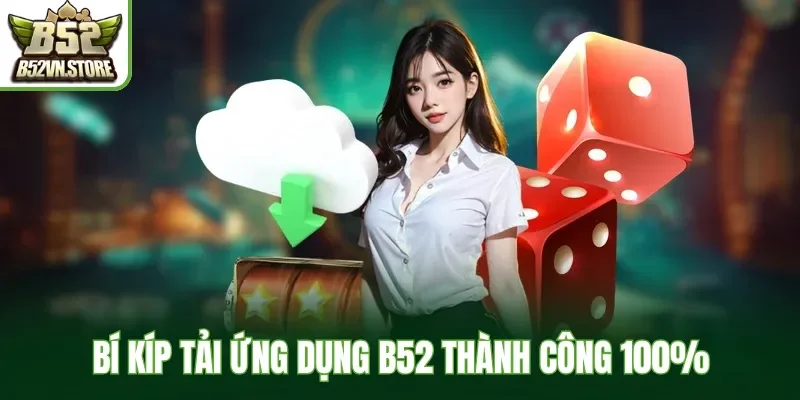 Bí kíp tải ứng dụng B52 thành công 100%
