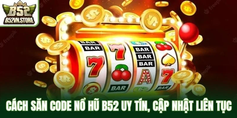 Cách săn code nổ hũ B52 uy tín, cập nhật liên tục