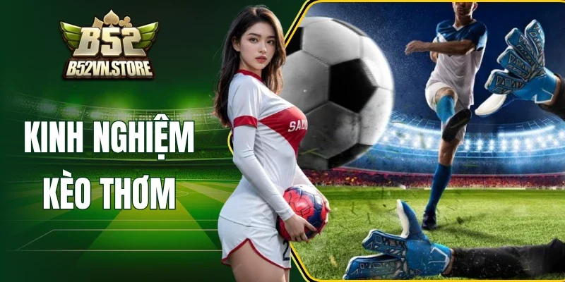 Kinh Nghiệm Kèo Thơm - Chọn Cược Sáng, Ăn Tiền Đậm B52