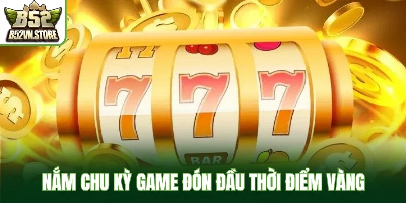 Nắm chu kỳ game đón đầu thời điểm vàng