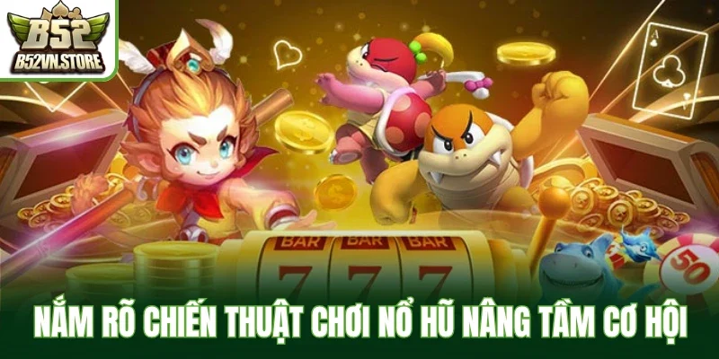 Nắm rõ chiến thuật chơi nổ hũ nâng tầm cơ hội
