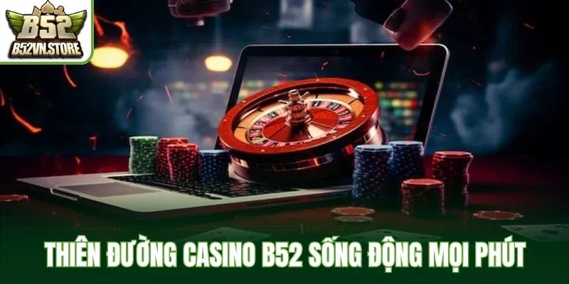 Thiên đường Casino B52 sống động mọi phút